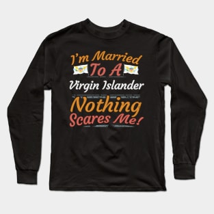 I'm Married To A Virgin Islander Nothing Scares Me - Gift for Virgin Islander From Virgin Islands Americas,Caribbean, Long Sleeve T-Shirt